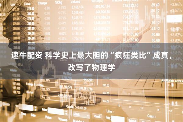 速牛配资 科学史上最大胆的“疯狂类比”成真，改写了物理学