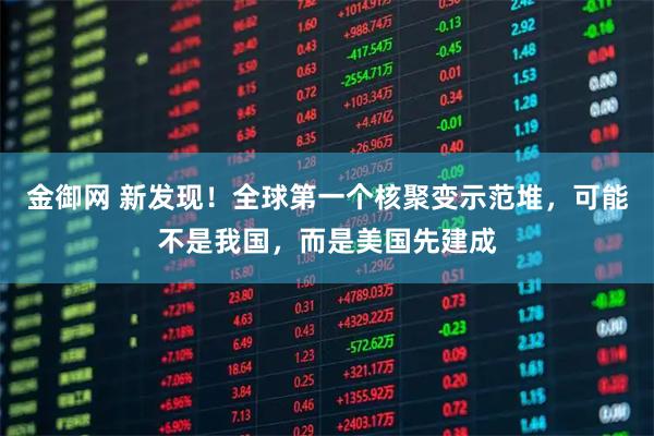 金御网 新发现！全球第一个核聚变示范堆，可能不是我国，而是美国先建成