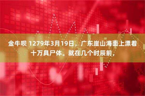 金牛呗 1279年3月19日，广东崖山海面上漂着十万具尸体。就在几个时辰前，