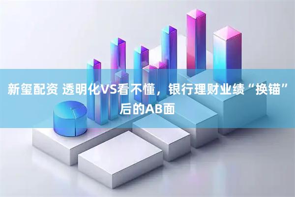 新玺配资 透明化VS看不懂，银行理财业绩“换锚”后的AB面