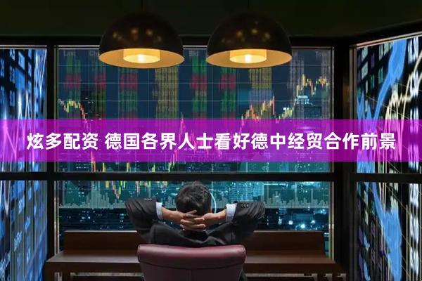 炫多配资 德国各界人士看好德中经贸合作前景