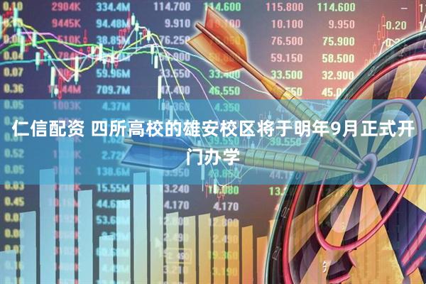 仁信配资 四所高校的雄安校区将于明年9月正式开门办学